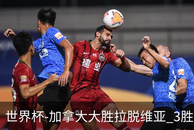 世界杯-加拿大大胜拉脱维亚 3胜0负强势晋级
