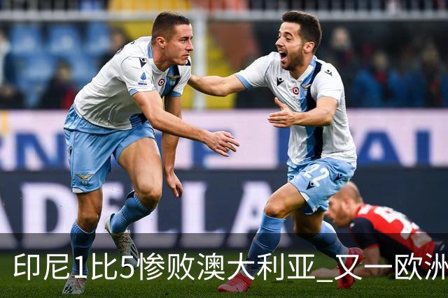 印尼1比5惨败澳大利亚 又一欧洲球星教练迷失亚洲？