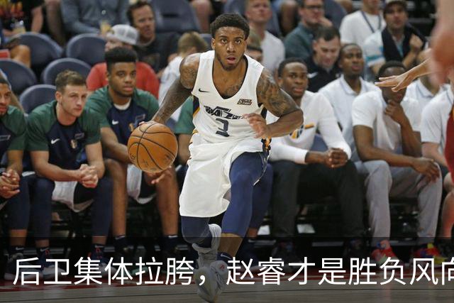 后卫集体拉胯，赵睿才是胜负风向标，进攻乏力郭士强为啥不用林葳