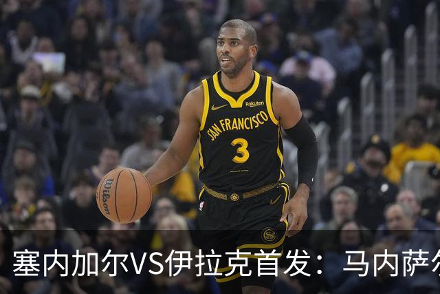 塞内加尔VS伊拉克首发：马内萨尔配姆巴耶 杰克逊替补
