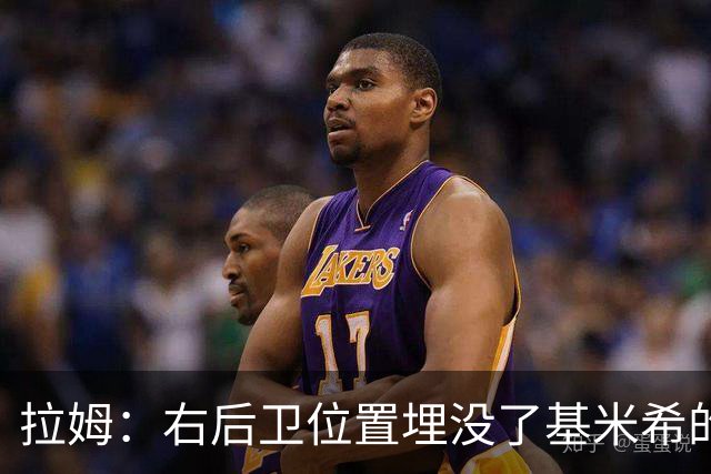 拉姆：右后卫位置埋没了基米希的长处，他应与恩梅查在中场搭档