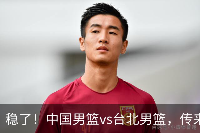 稳了！中国男篮vs台北男篮，传来4个好消息，潜力后卫迎来机会