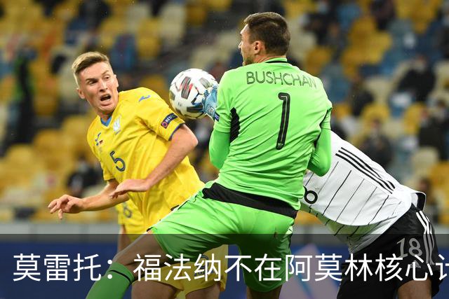莫雷托：福法纳不在阿莫林核心计划内，经纪团队已在寻找下家