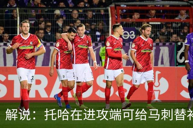 解说：托哈在进攻端可给马刺替补带来明确提升 这个补强符合预期