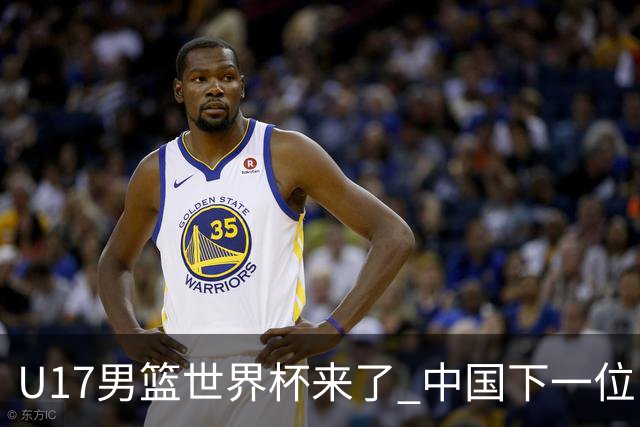 U17男篮世界杯来了 中国下一位NBA球员或就在其中
